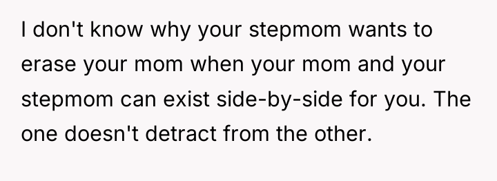 I don't know why your stepmom wants to erase your...
