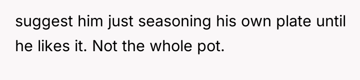 suggest him just seasoning his own plate until he likes...