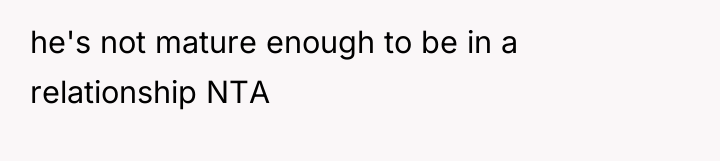 he's not mature enough to be in a relationship NTA