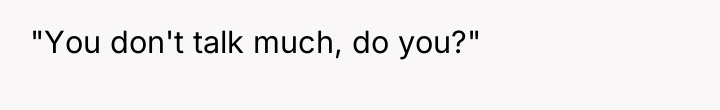 "You don't talk much, do you?"