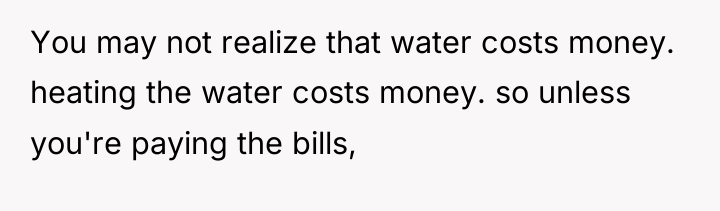 You may not realize that water costs money. heating the...