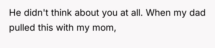 He didn't think about you at all. When my dad...