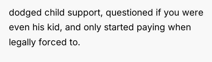 dodged child support, questioned if you were even his kid,...