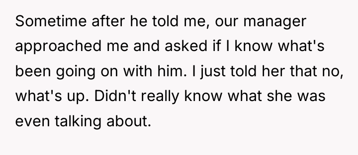 Sometime after he told me, our manager approached me and...