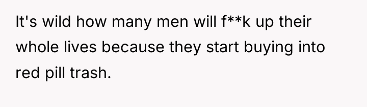 It's wild how many men will f**k up their whole...
