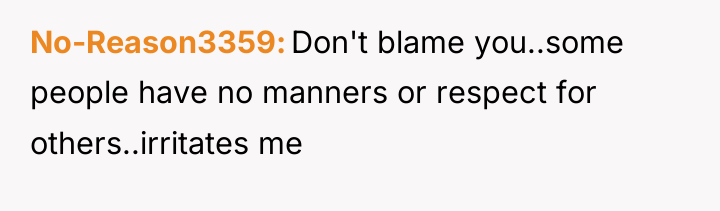 No-Reason3359 Don't blame you..some people have no manners or respect...