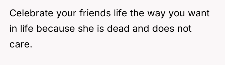 Celebrate your friends life the way you want in life...