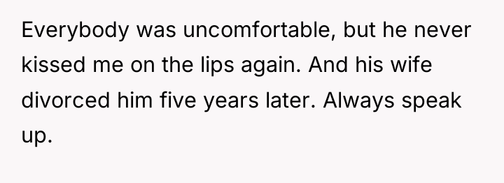 Everybody was uncomfortable, but he never kissed me on the...