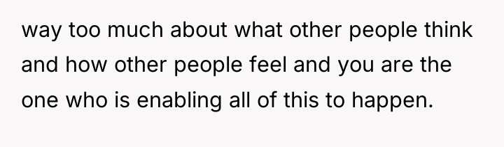 way too much about what other people think and how...