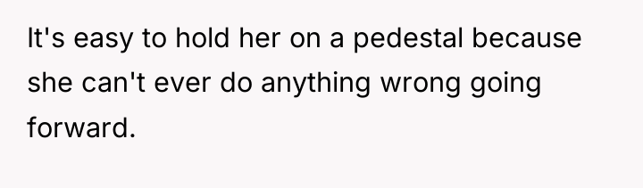 It's easy to hold her on a pedestal because she...