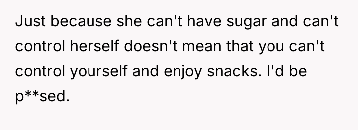 Just because she can't have sugar and can't control herself...