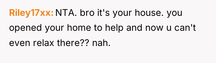 Riley17xx NTA. bro it's your house. you opened your home...