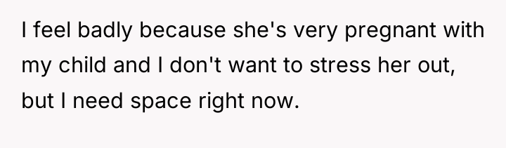 I feel badly because she's very pregnant with my child...