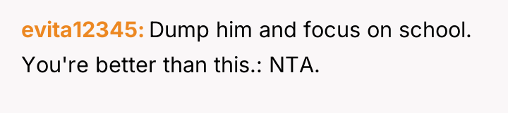 evita12345 Dump him and focus on school. You're better than...