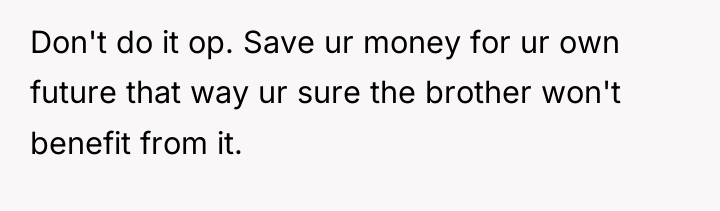 Don't do it op. Save ur money for ur own...