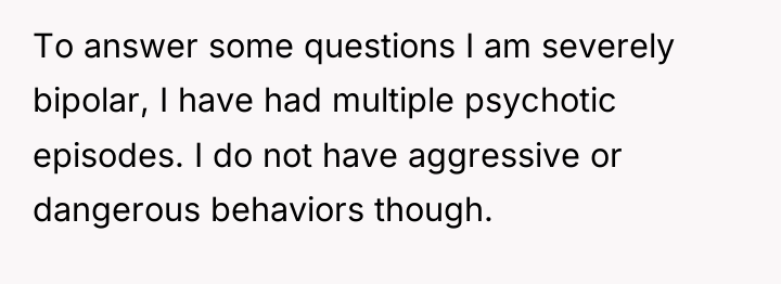 To answer some questions I am severely bipolar, I have...