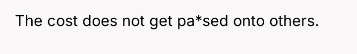 The cost does not get pa*sed onto others.