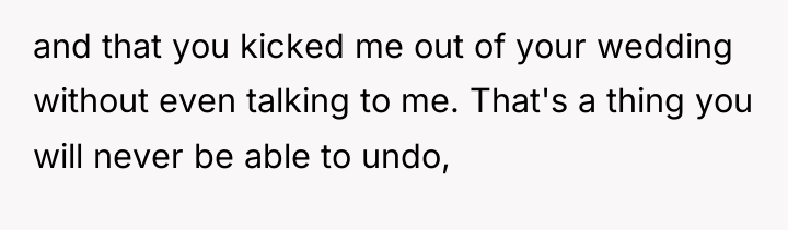 and that you kicked me out of your wedding without...