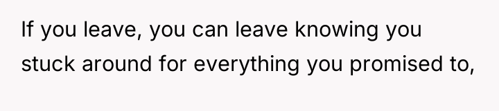 If you leave, you can leave knowing you stuck around...