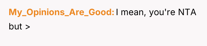 My_Opinions_Are_Good I mean, you're NTA but >
