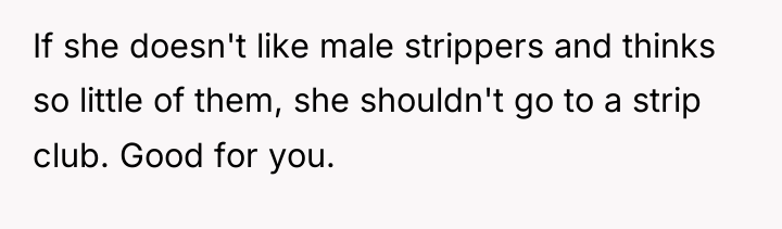 If she doesn't like male strippers and thinks so little...
