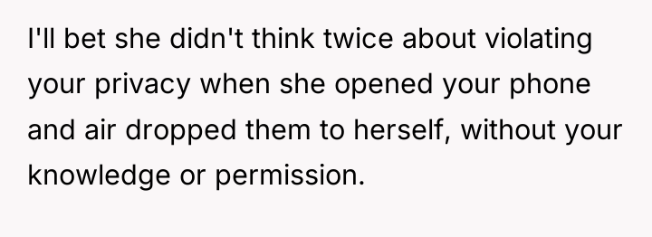 I'll bet she didn't think twice about violating your privacy...