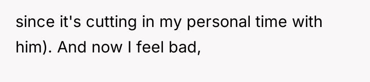 since it's cutting in my personal time with him). And...