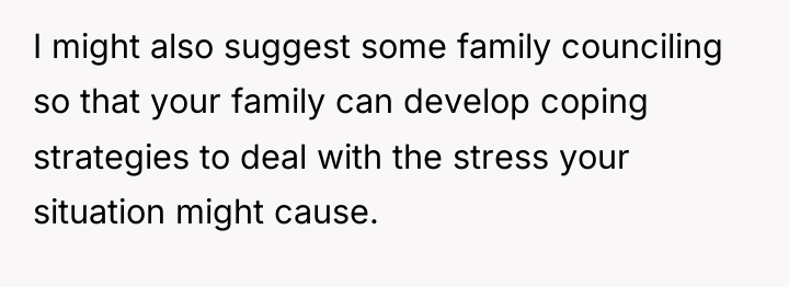 I might also suggest some family counciling so that your...