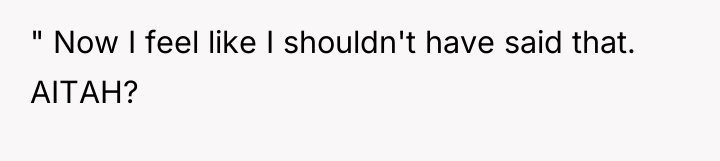 " Now I feel like I shouldn't have said that....