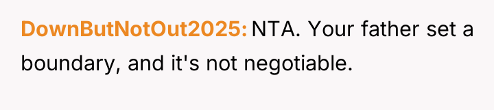 DownButNotOut2025 NTA. Your father set a boundary, and it's not...