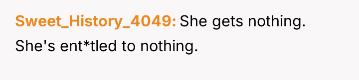 Sweet_History_4049 She gets nothing. She's ent*tled to nothing.