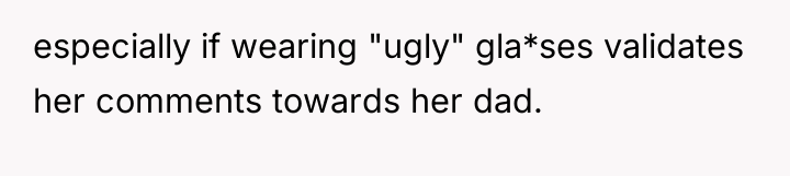 especially if wearing "ugly" gla*ses validates her comments towards her...