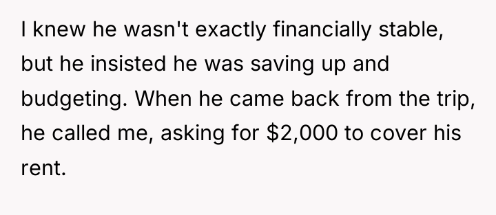 I knew he wasn't exactly financially stable, but he insisted...