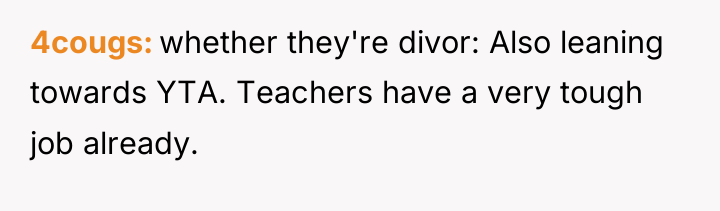 4cougs whether they're divor: Also leaning towards YTA. Teachers have...