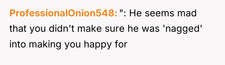 ProfessionalOnion548 ": He seems mad that you didn't make sure...