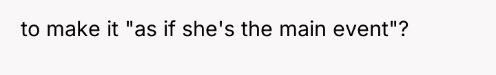 to make it "as if she's the main event"?