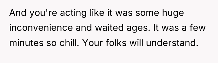 And you're acting like it was some huge inconvenience and...