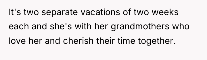 It's two separate vacations of two weeks each and she's...