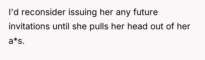 I'd reconsider issuing her any future invitations until she pulls...
