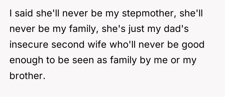 I said she'll never be my stepmother, she'll never be...