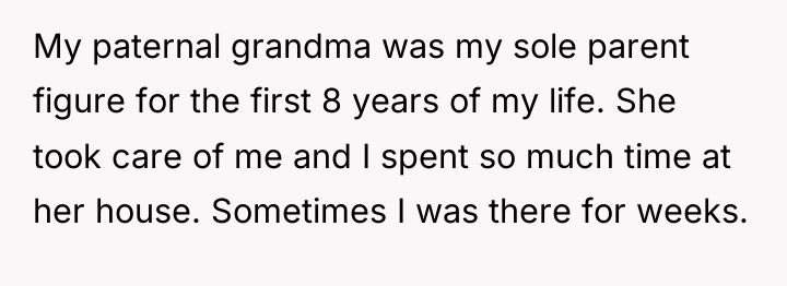 My paternal grandma was my sole parent figure for the...