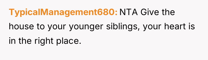 TypicalManagement680 NTA Give the house to your younger siblings, your...