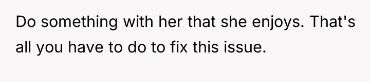 Do something with her that she enjoys. That's all you...