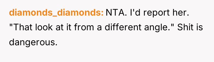 diamonds_diamonds NTA. I'd report her. "That look at it from...