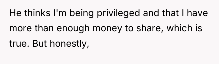 He thinks I'm being privileged and that I have more...