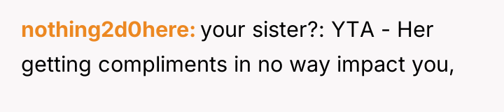 nothing2d0here your sister?: YTA - Her getting compliments in no...