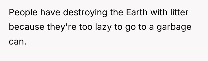 People have destroying the Earth with litter because they're too...