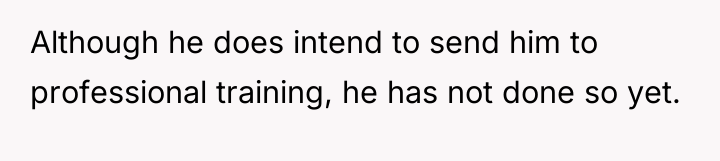 Although he does intend to send him to professional training,...