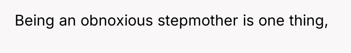 Being an obnoxious stepmother is one thing,