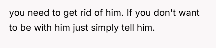 you need to get rid of him. If you don't...